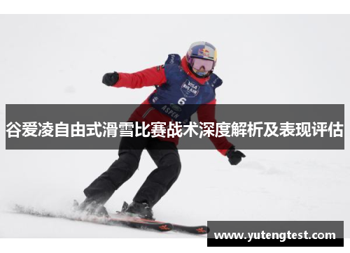 谷爱凌自由式滑雪比赛战术深度解析及表现评估