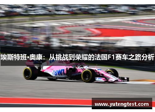 埃斯特班·奥康：从挑战到荣耀的法国F1赛车之路分析